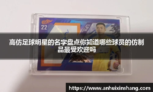 高仿足球明星的名字盘点你知道哪些球员的仿制品最受欢迎吗